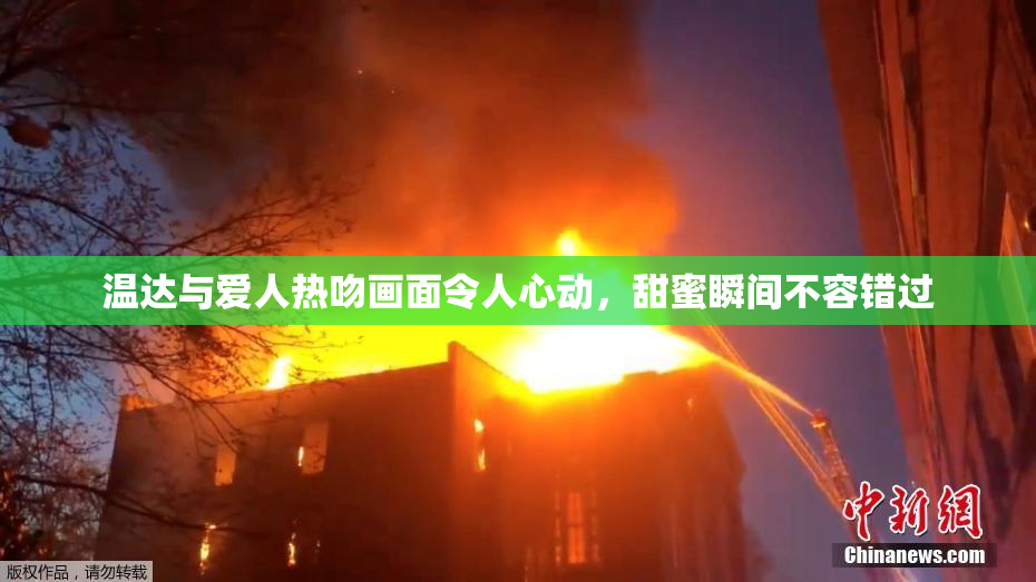 温达与爱人热吻画面令人心动，甜蜜瞬间不容错过