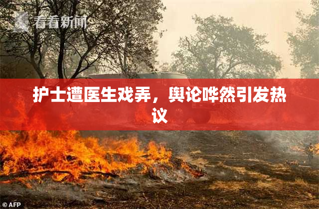 护士遭医生戏弄，舆论哗然引发热议