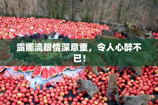露娜流眼情深意重，令人心醉不已！