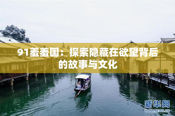 91羞羞国：探索隐藏在欲望背后的故事与文化