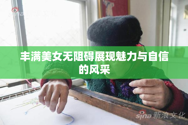 丰满美女无阻碍展现魅力与自信的风采