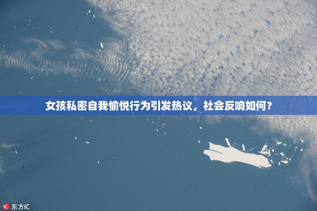 女孩私密自我愉悦行为引发热议，社会反响如何？