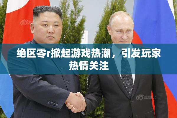 绝区零r掀起游戏热潮，引发玩家热情关注