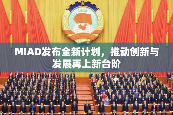 MIAD发布全新计划，推动创新与发展再上新台阶