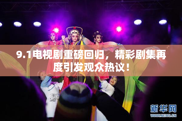 9.1电视剧重磅回归，精彩剧集再度引发观众热议！