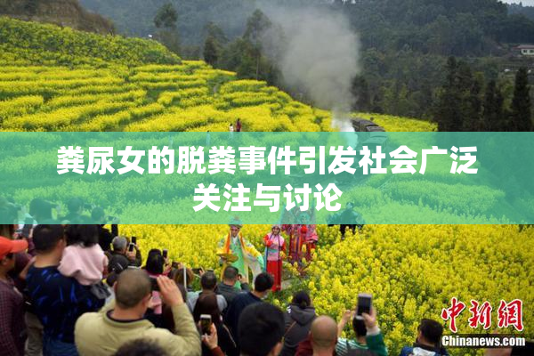粪尿女的脱粪事件引发社会广泛关注与讨论