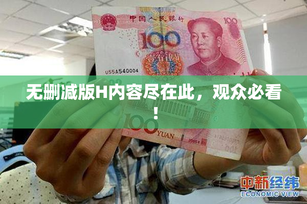 无删减版H内容尽在此，观众必看！