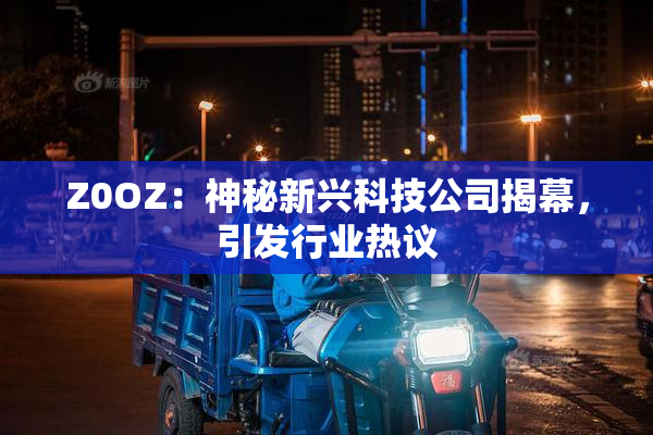 Z0OZ：神秘新兴科技公司揭幕，引发行业热议