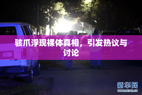 骇爪浮现裸体真相，引发热议与讨论