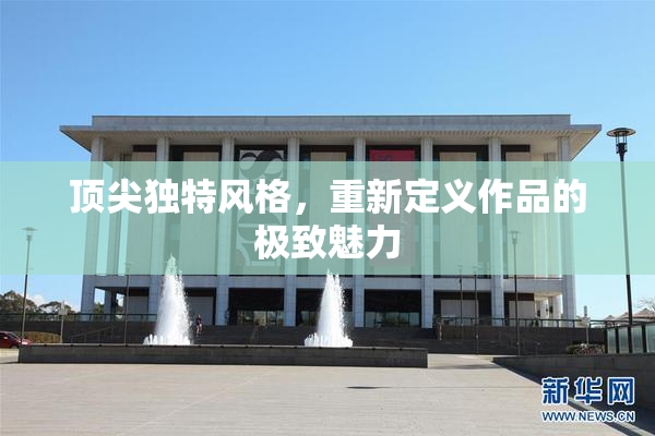 顶尖独特风格，重新定义作品的极致魅力