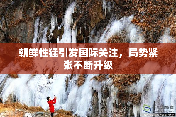 朝鲜性猛引发国际关注，局势紧张不断升级