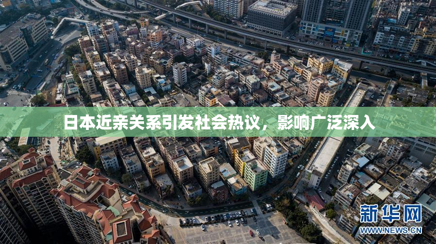 日本近亲关系引发社会热议，影响广泛深入