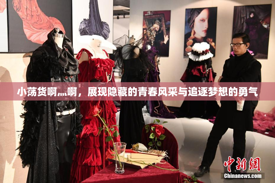 小荡货啊灬啊，展现隐藏的青春风采与追逐梦想的勇气