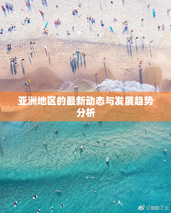 亚洲地区的最新动态与发展趋势分析