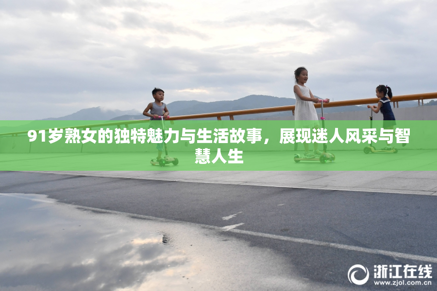 91岁熟女的独特魅力与生活故事，展现迷人风采与智慧人生