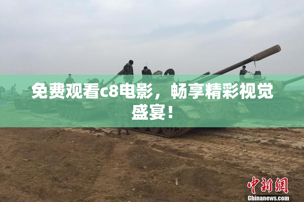 免费观看c8电影，畅享精彩视觉盛宴！