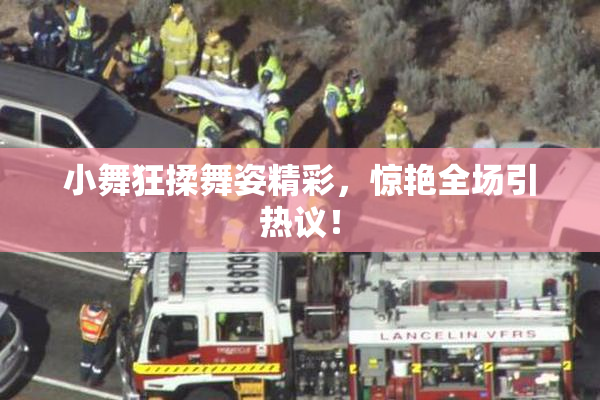 小舞狂揉舞姿精彩，惊艳全场引热议！