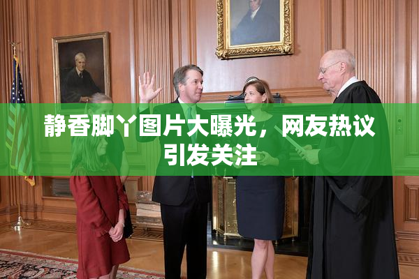 静香脚丫图片大曝光，网友热议引发关注