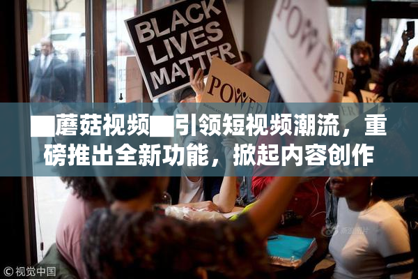 ▇蘑菇视频▇引领短视频潮流，重磅推出全新功能，掀起内容创作热潮！