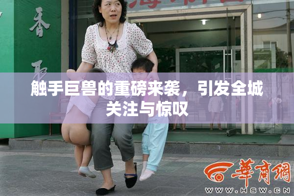 触手巨兽的重磅来袭，引发全城关注与惊叹