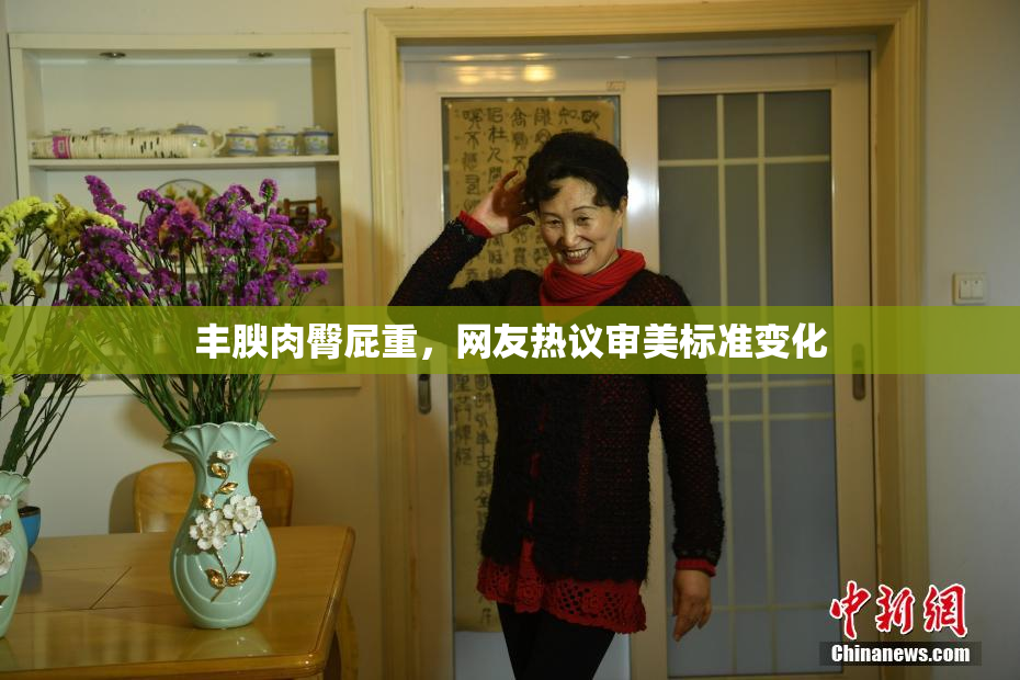 丰腴肉臀屁重，网友热议审美标准变化