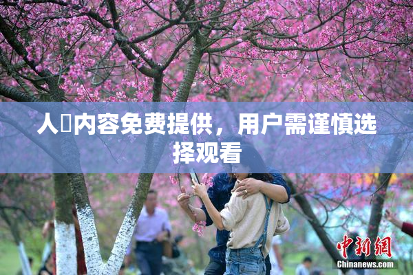 人婬内容免费提供，用户需谨慎选择观看