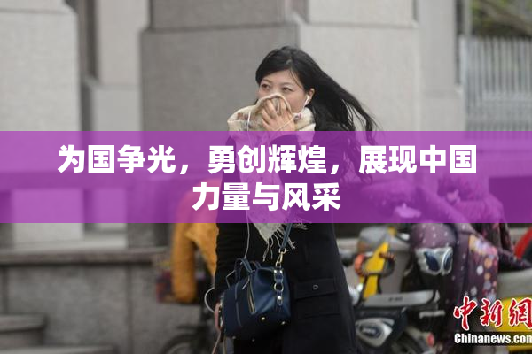 为国争光，勇创辉煌，展现中国力量与风采
