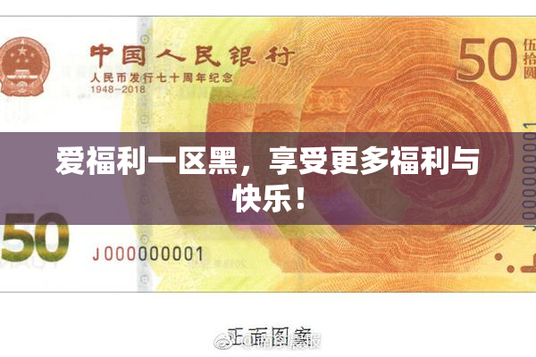 爱福利一区黑，享受更多福利与快乐！