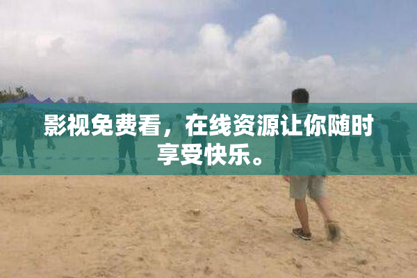 影视免费看，在线资源让你随时享受快乐。
