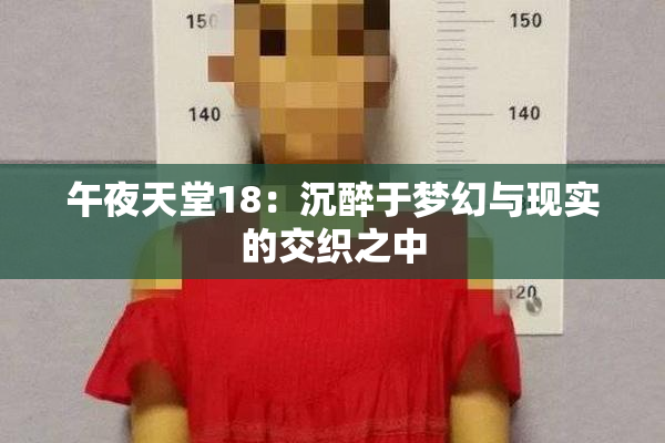 午夜天堂18：沉醉于梦幻与现实的交织之中