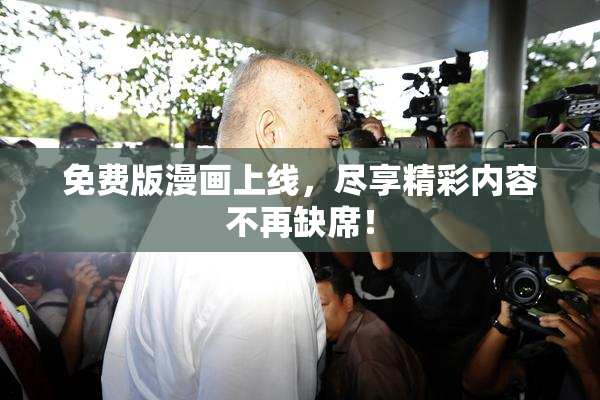 免费版漫画上线，尽享精彩内容不再缺席！