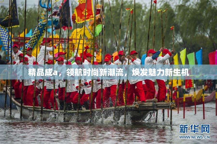 精品成a，领航时尚新潮流，焕发魅力新生机
