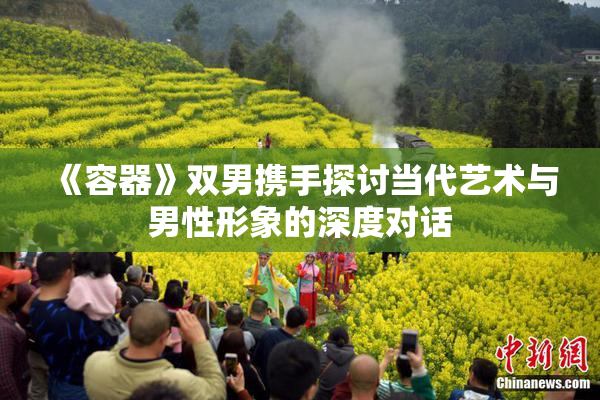 《容器》双男携手探讨当代艺术与男性形象的深度对话