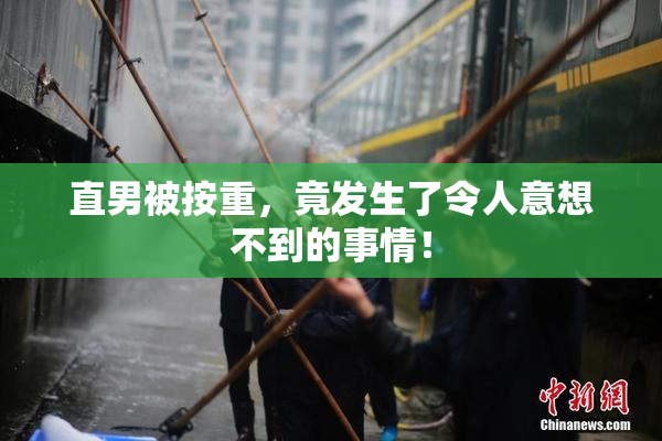 直男被按重，竟发生了令人意想不到的事情！