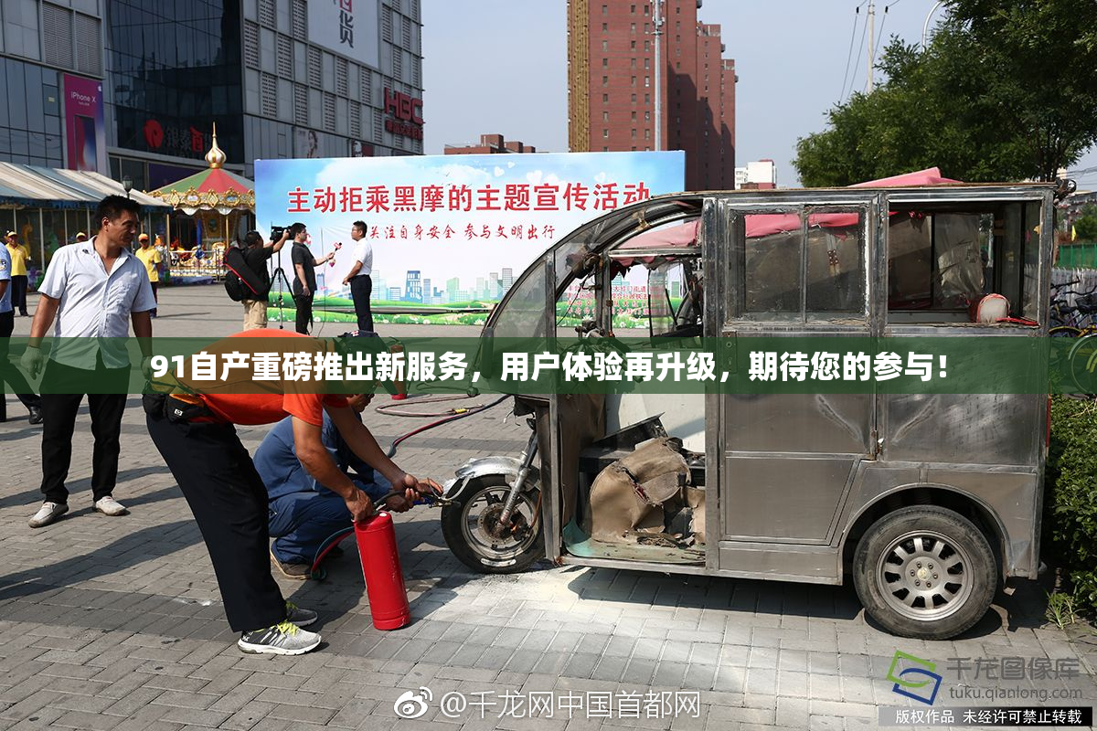 91自产重磅推出新服务，用户体验再升级，期待您的参与！