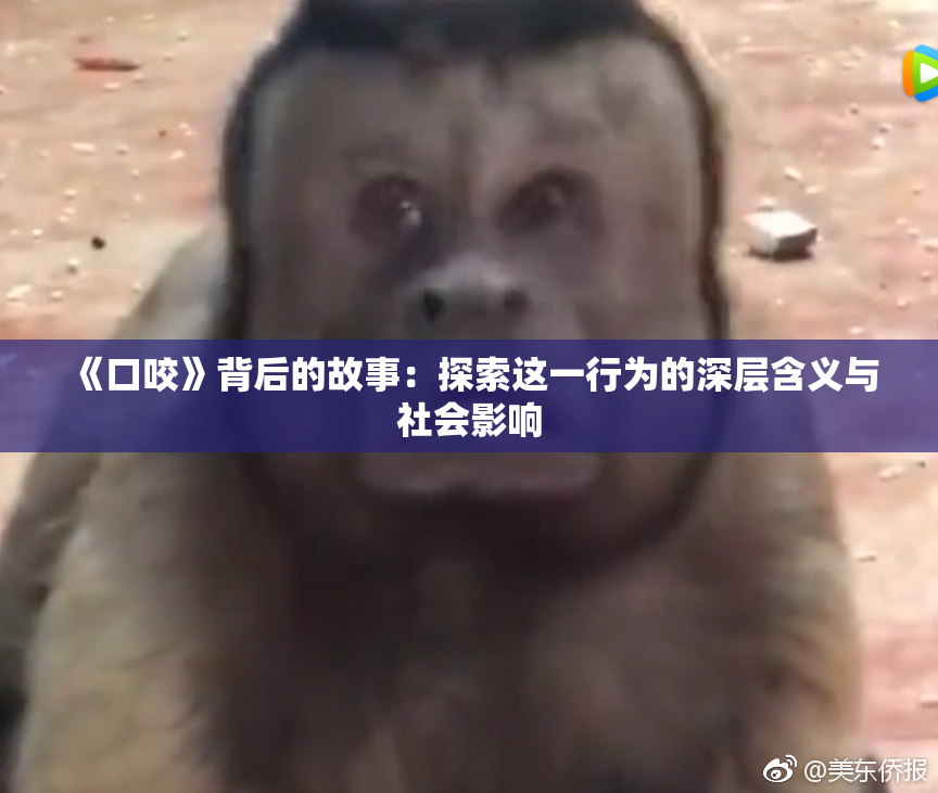 《口咬》背后的故事：探索这一行为的深层含义与社会影响