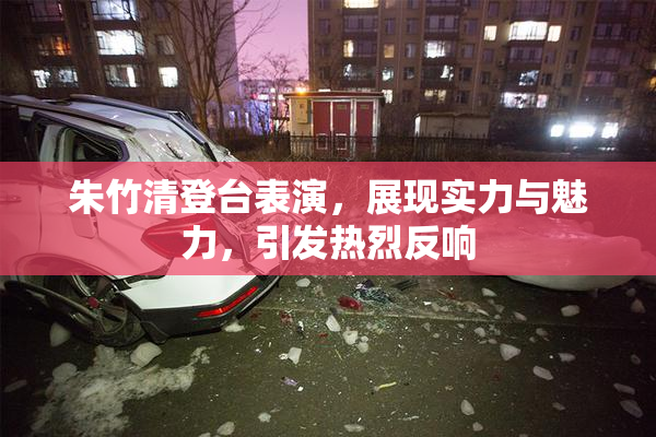 朱竹清登台表演，展现实力与魅力，引发热烈反响