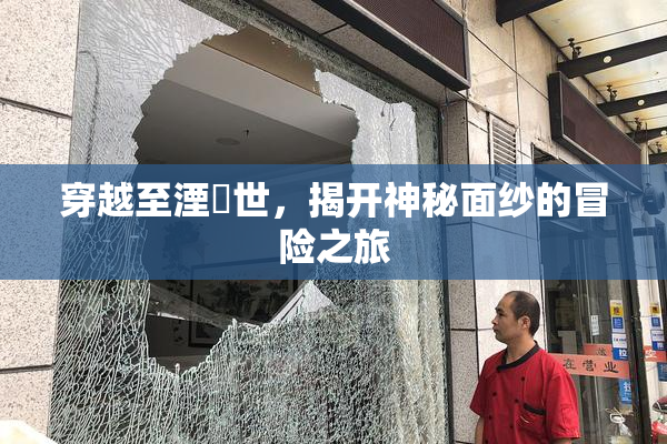 穿越至湮婸世，揭开神秘面纱的冒险之旅