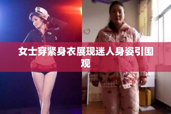 女士穿紧身衣展现迷人身姿引围观