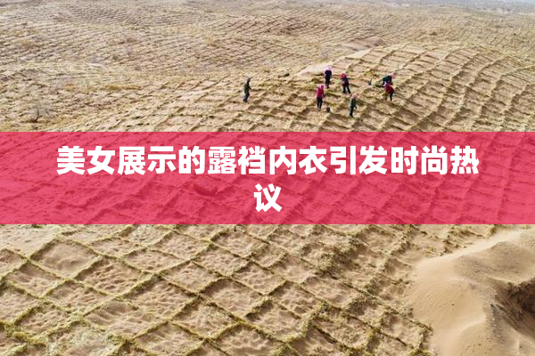美女展示的露裆内衣引发时尚热议