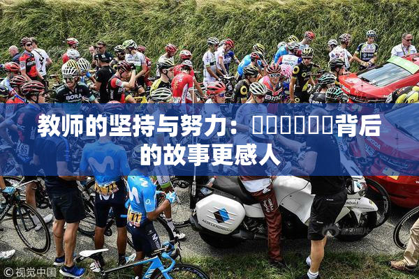 教师的坚持与努力：❌‌❌‌❌‌背后的故事更感人