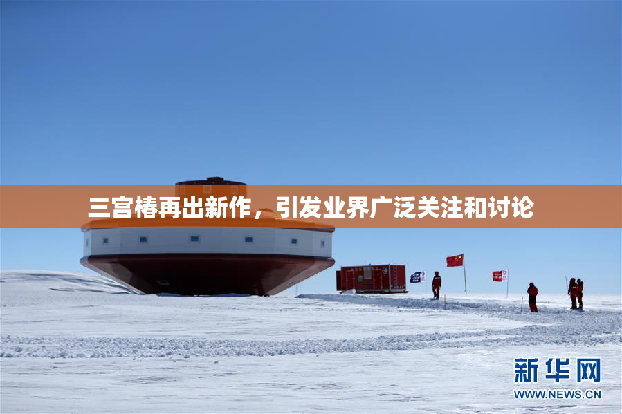 三宫椿再出新作，引发业界广泛关注和讨论
