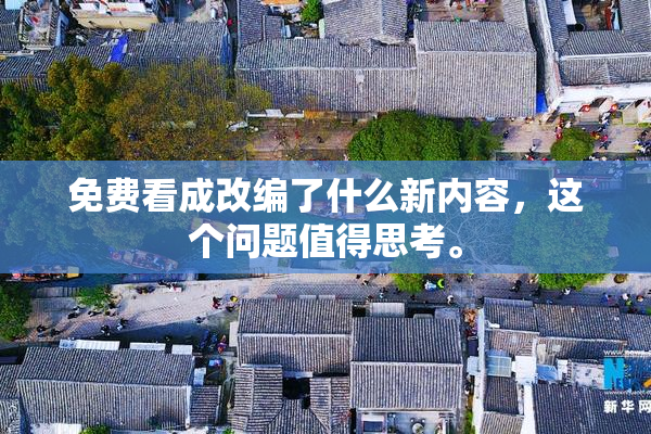 免费看成改编了什么新内容，这个问题值得思考。
