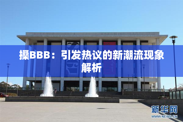 搡BBB：引发热议的新潮流现象解析