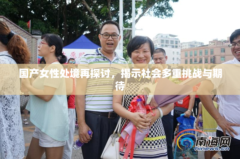 国产女性处境再探讨，揭示社会多重挑战与期待