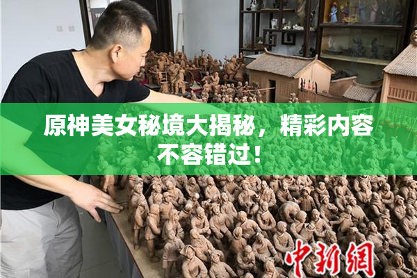 原神美女秘境大揭秘，精彩内容不容错过！