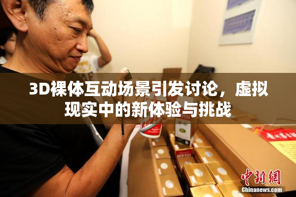 3D裸体互动场景引发讨论，虚拟现实中的新体验与挑战