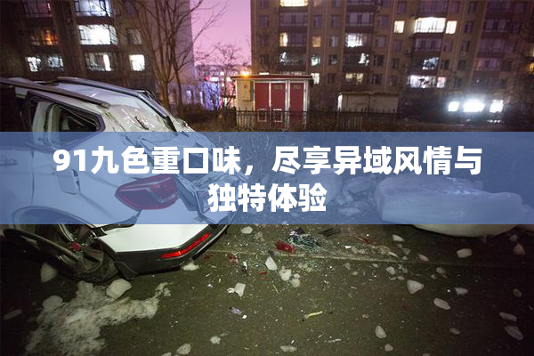 91九色重口味，尽享异域风情与独特体验