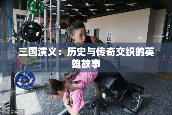 三国演义：历史与传奇交织的英雄故事