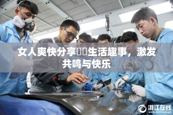 女人爽快分享❌‌生活趣事，激发共鸣与快乐